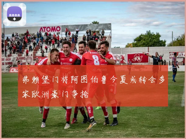 弗赖堡门将阿图伯鲁今夏或转会多家欧洲豪门争抢