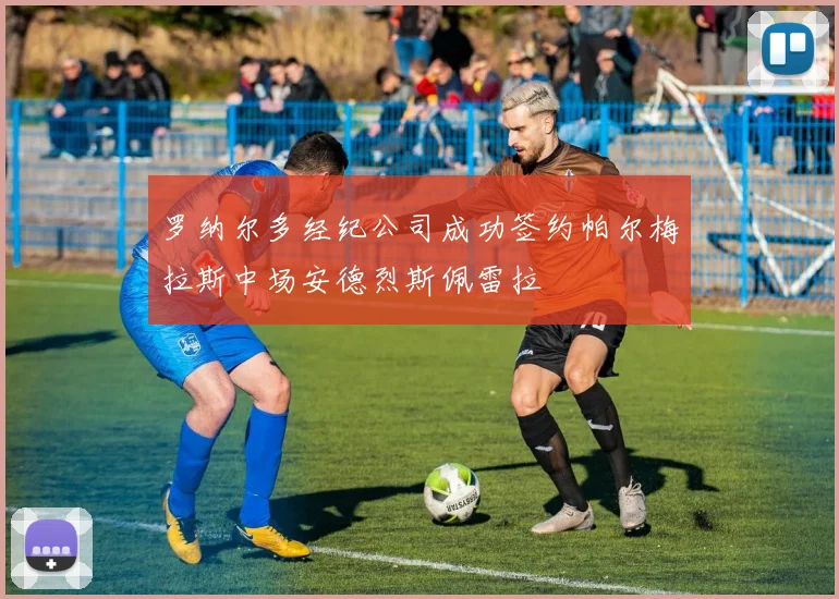 罗纳尔多经纪公司成功签约帕尔梅拉斯中场安德烈斯佩雷拉