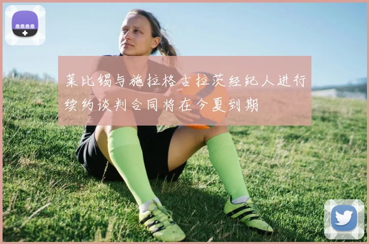 莱比锡与施拉格古拉茨经纪人进行续约谈判合同将在今夏到期