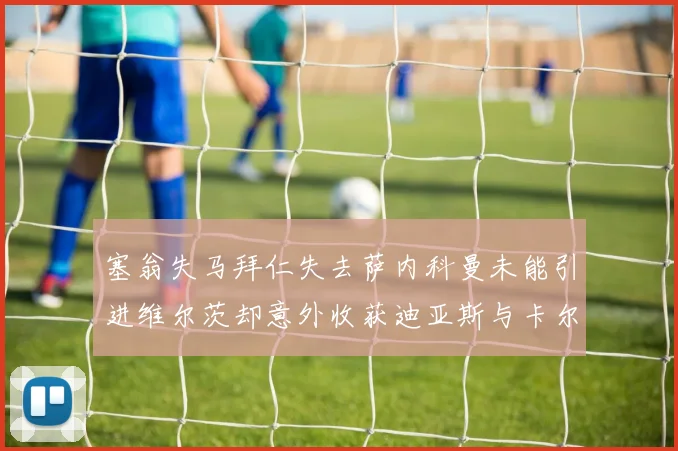 塞翁失马拜仁失去萨内科曼未能引进维尔茨却意外收获迪亚斯与卡尔的成长机会