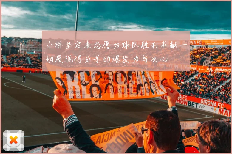 小桥坚定表态愿为球队胜利奉献一切展现得分手的爆发力与决心