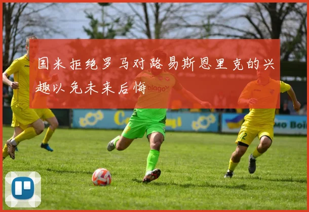 国米拒绝罗马对路易斯恩里克的兴趣以免未来后悔