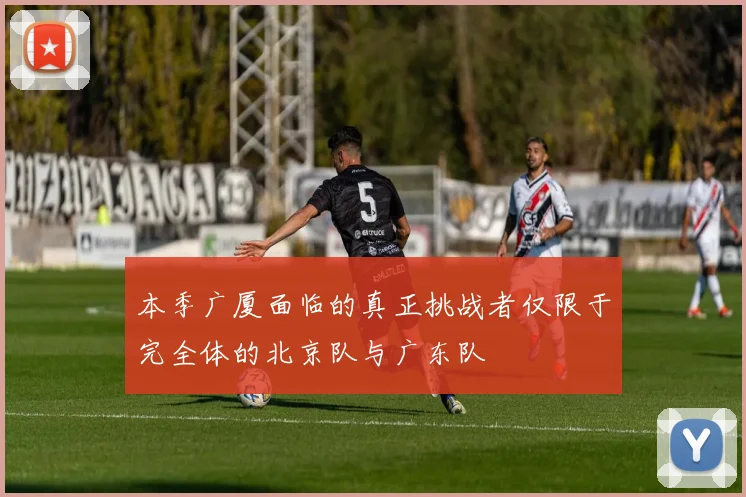 本季广厦面临的真正挑战者仅限于完全体的北京队与广东队