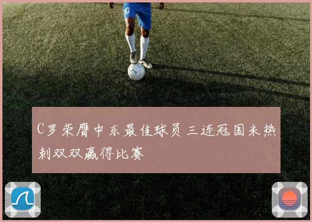 C罗荣膺中东最佳球员三连冠国米热刺双双赢得比赛