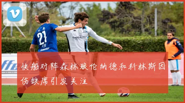 快船对阵森林狼伦纳德和科林斯因伤缺席引发关注