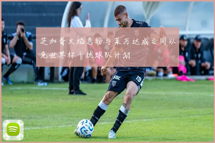 芝加哥火焰急盼与莱万达成合同以免世界杯干扰球队计划