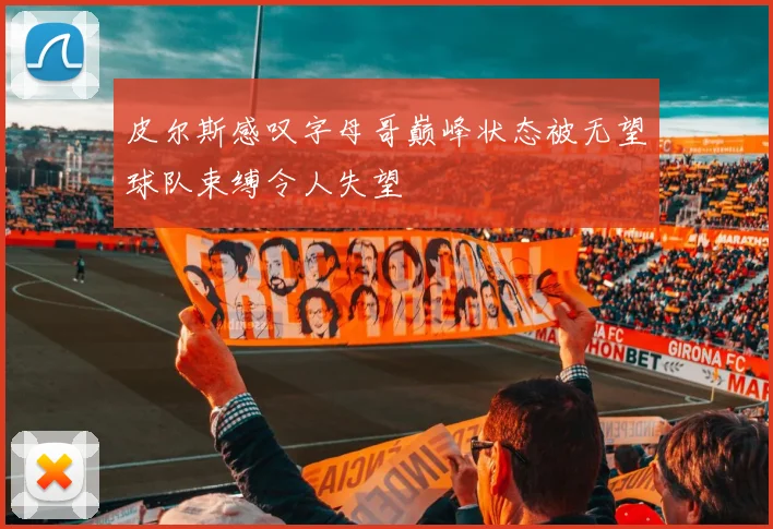 皮尔斯感叹字母哥巅峰状态被无望球队束缚令人失望