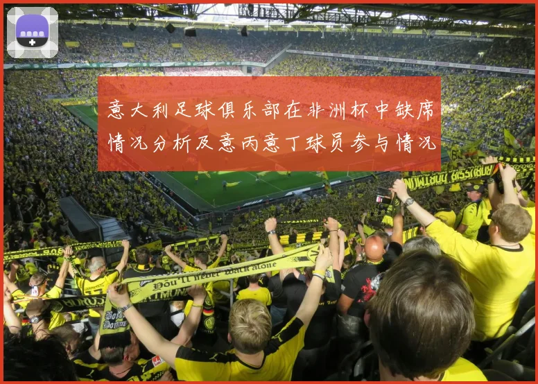 意大利足球俱乐部在非洲杯中缺席情况分析及意丙意丁球员参与情况探讨