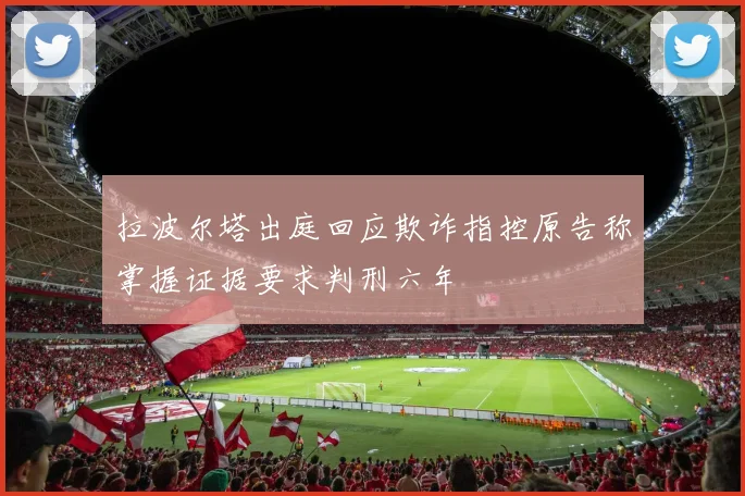 拉波尔塔出庭回应欺诈指控原告称掌握证据要求判刑六年