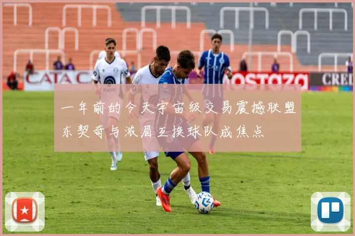 一年前的今天宇宙级交易震撼联盟东契奇与浓眉互换球队成焦点