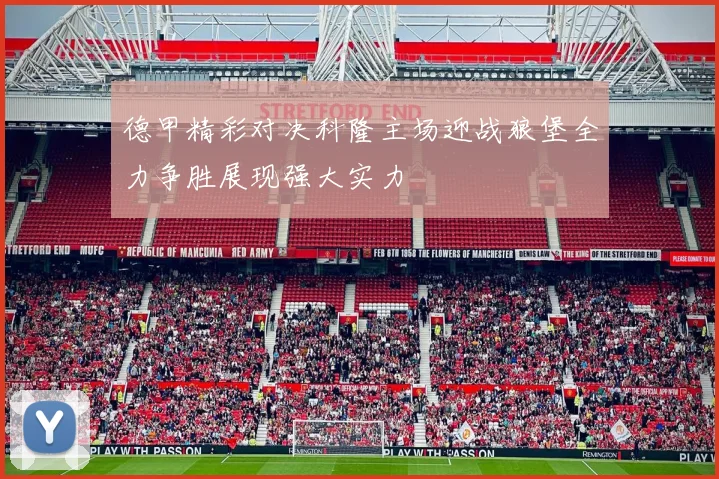 德甲精彩对决科隆主场迎战狼堡全力争胜展现强大实力