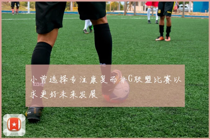 小曾选择专注康复而非G联盟比赛以求更好未来发展