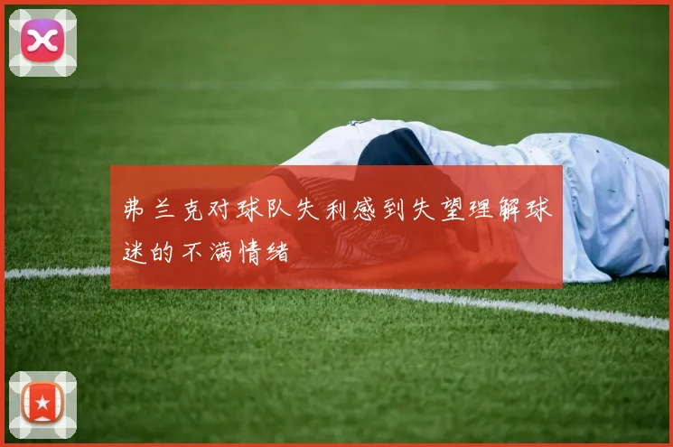 弗兰克对球队失利感到失望理解球迷的不满情绪