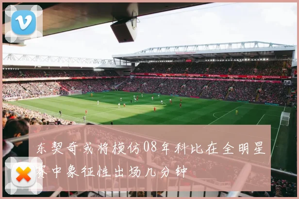 东契奇或将模仿08年科比在全明星赛中象征性出场几分钟