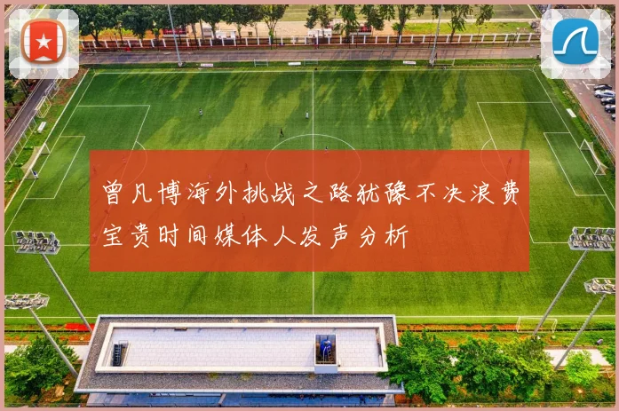 曾凡博海外挑战之路犹豫不决浪费宝贵时间媒体人发声分析